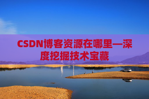 CSDN博客资源在哪里—深度挖掘技术宝藏